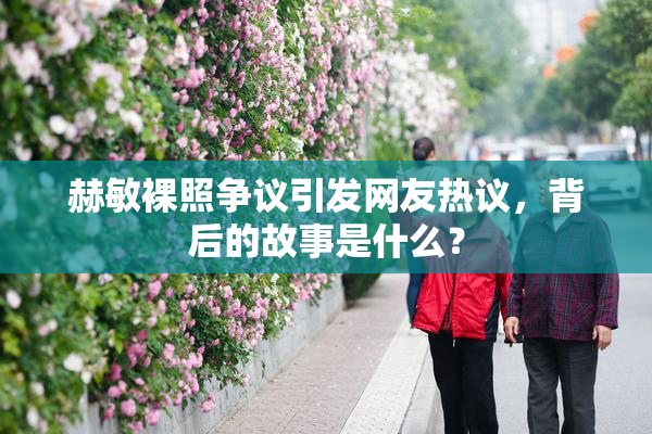 赫敏裸照争议引发网友热议，背后的故事是什么？