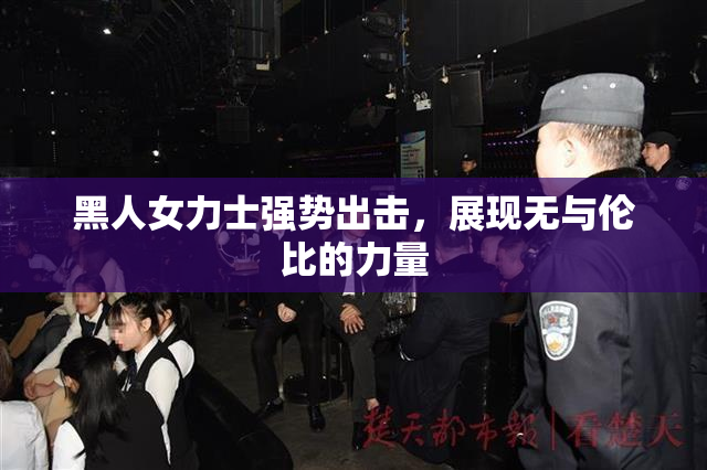 黑人女力士强势出击，展现无与伦比的力量