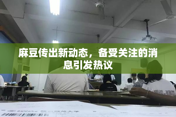 麻豆传出新动态，备受关注的消息引发热议