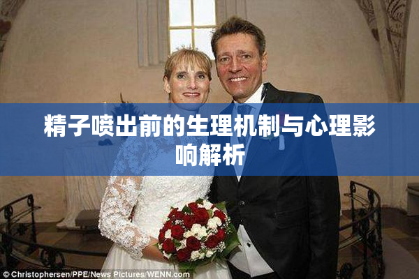 精子喷出前的生理机制与心理影响解析