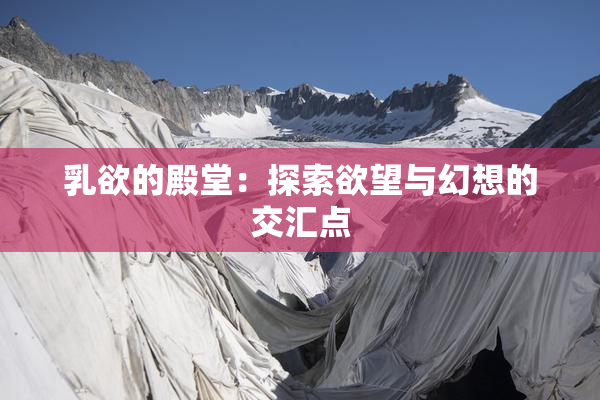 乳欲的殿堂：探索欲望与幻想的交汇点