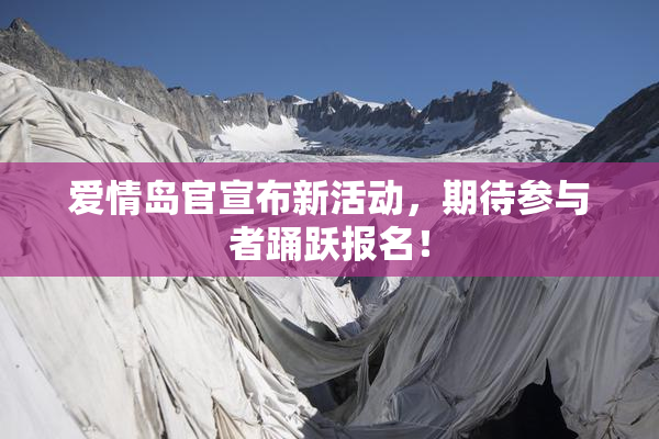 爱情岛官宣布新活动，期待参与者踊跃报名！