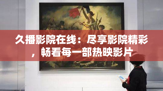 久播影院在线：尽享影院精彩，畅看每一部热映影片