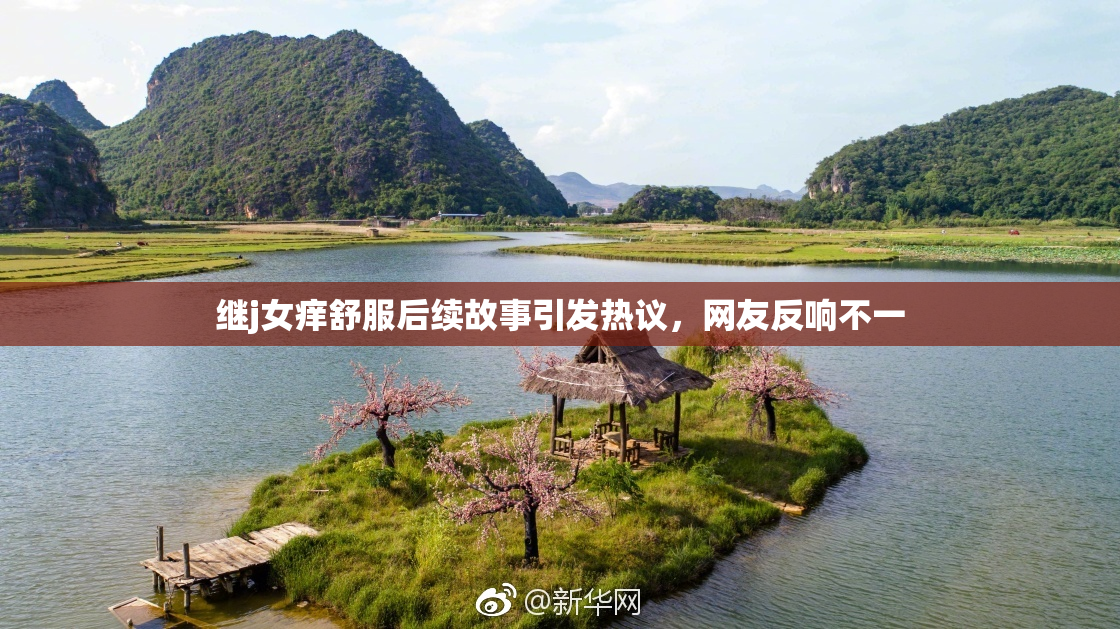 继j女痒舒服后续故事引发热议，网友反响不一