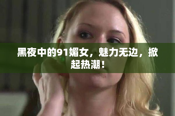 黑夜中的91媚女，魅力无边，掀起热潮！