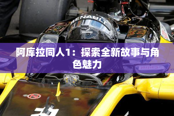 阿库拉同人1：探索全新故事与角色魅力