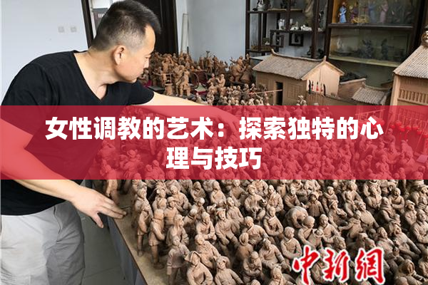女性调教的艺术：探索独特的心理与技巧