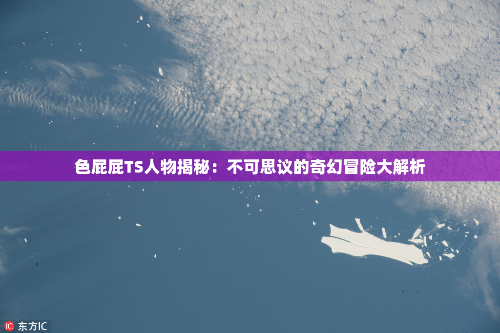 色屁屁TS人物揭秘：不可思议的奇幻冒险大解析