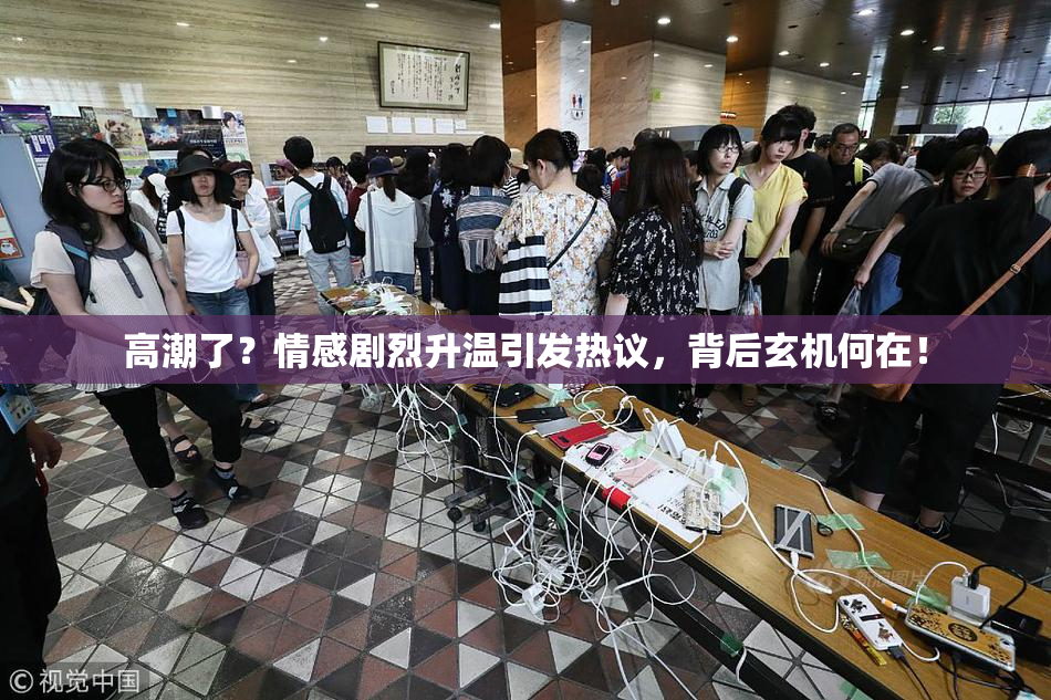 高潮了？情感剧烈升温引发热议，背后玄机何在！