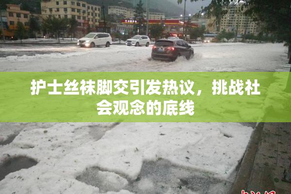 护士丝袜脚交引发热议，挑战社会观念的底线