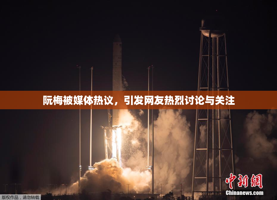 阮梅被媒体热议，引发网友热烈讨论与关注