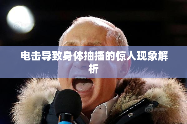 电击导致身体抽搐的惊人现象解析