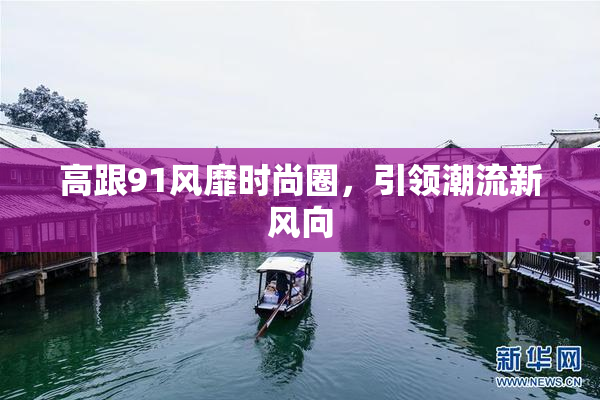 高跟91风靡时尚圈，引领潮流新风向