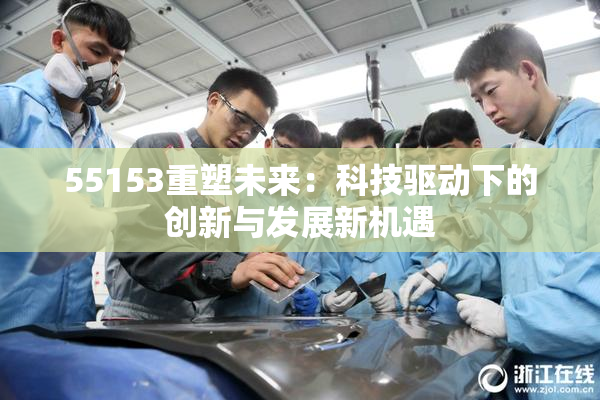 55153重塑未来：科技驱动下的创新与发展新机遇