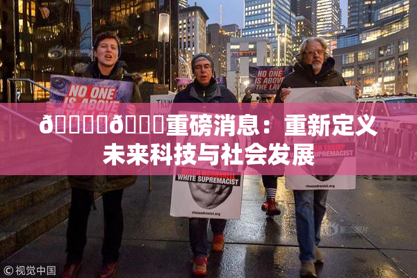 🔞‌🍌重磅消息：重新定义未来科技与社会发展