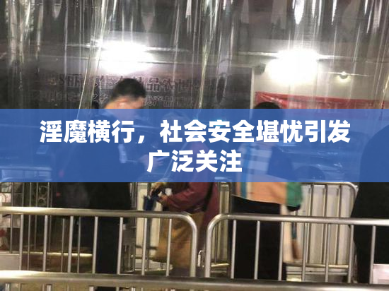 淫魔横行，社会安全堪忧引发广泛关注