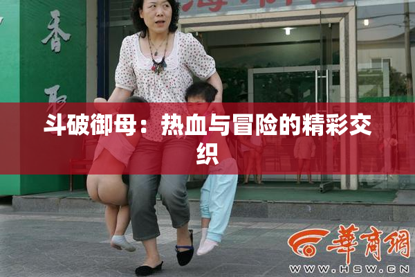 斗破御母：热血与冒险的精彩交织