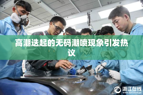 高潮迭起的无码潮喷现象引发热议