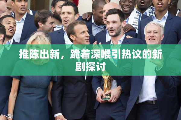 推陈出新，跪着深喉引热议的新剧探讨