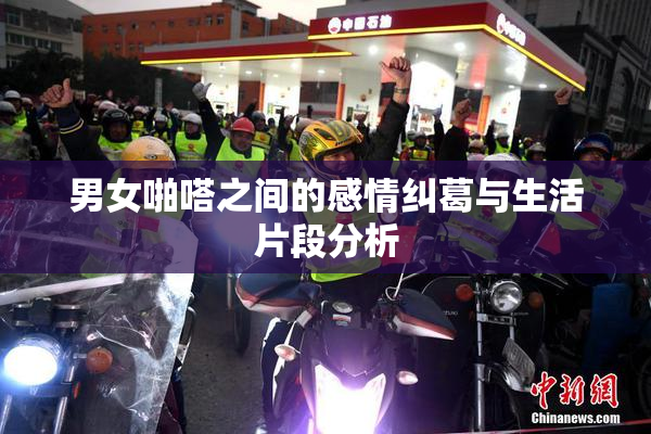 男女啪嗒之间的感情纠葛与生活片段分析