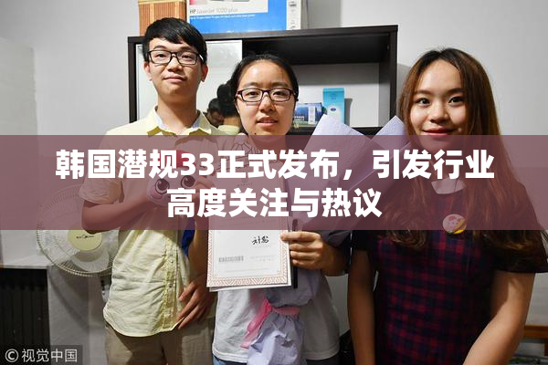 韩国潜规33正式发布，引发行业高度关注与热议