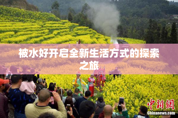 被水好开启全新生活方式的探索之旅