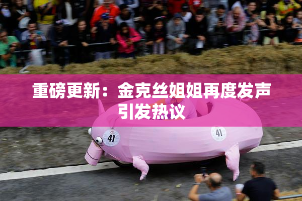 重磅更新：金克丝姐姐再度发声引发热议