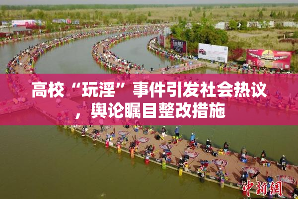高校“玩淫”事件引发社会热议，舆论瞩目整改措施