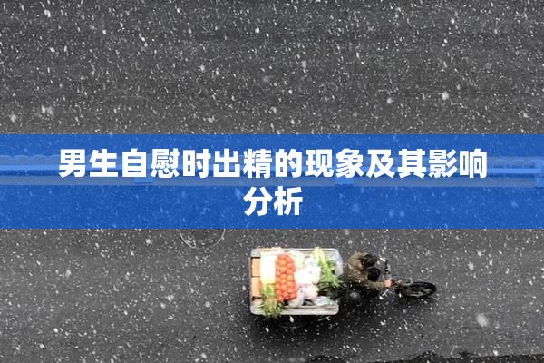 男生自慰时出精的现象及其影响分析