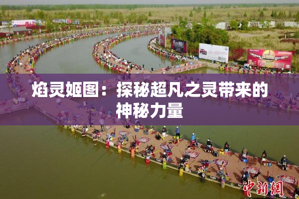 焰灵姬图：探秘超凡之灵带来的神秘力量