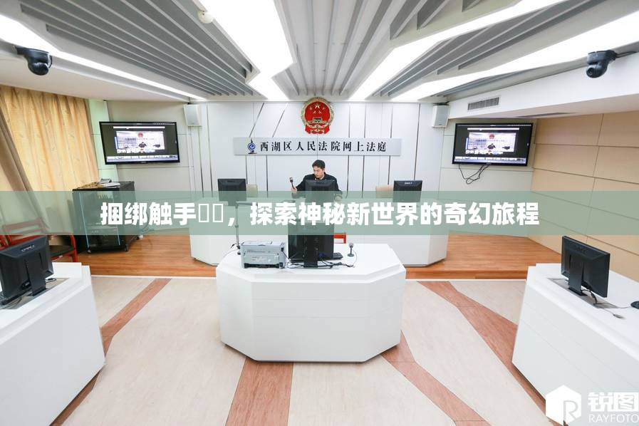 捆绑触手❌‌，探索神秘新世界的奇幻旅程