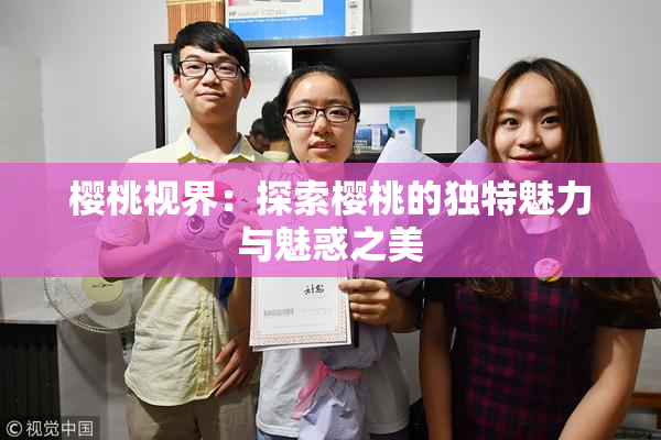 樱桃视界：探索樱桃的独特魅力与魅惑之美