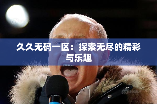 久久无码一区：探索无尽的精彩与乐趣
