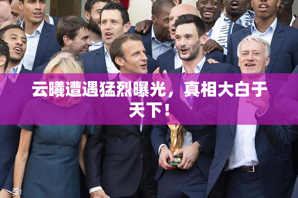 云曦遭遇猛烈曝光，真相大白于天下！
