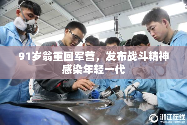 91岁翁重回军营，发布战斗精神感染年轻一代