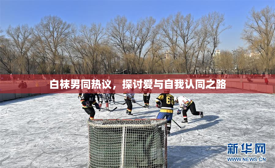 白袜男同热议，探讨爱与自我认同之路