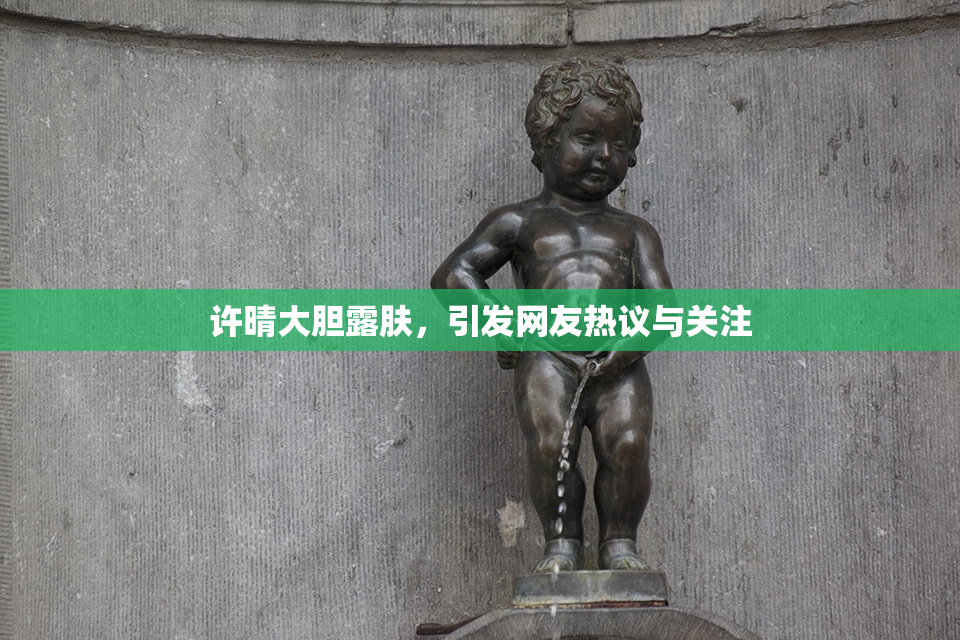 许晴大胆露肤，引发网友热议与关注