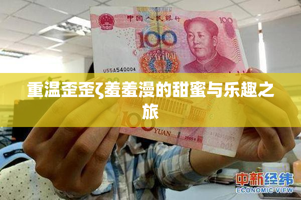 重温歪歪ζ羞羞漫的甜蜜与乐趣之旅
