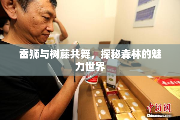 雷狮与树藤共舞，探秘森林的魅力世界