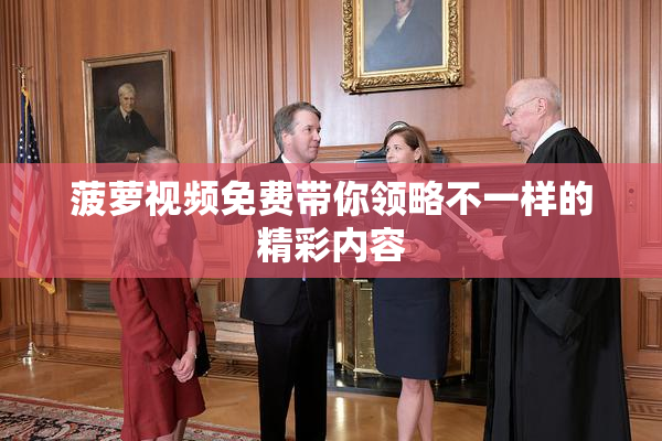 菠萝视频免费带你领略不一样的精彩内容