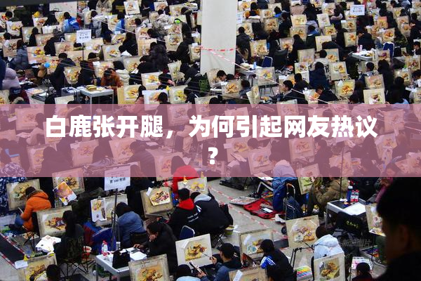 白鹿张开腿，为何引起网友热议？