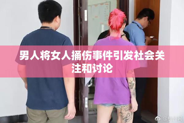 男人将女人捅伤事件引发社会关注和讨论