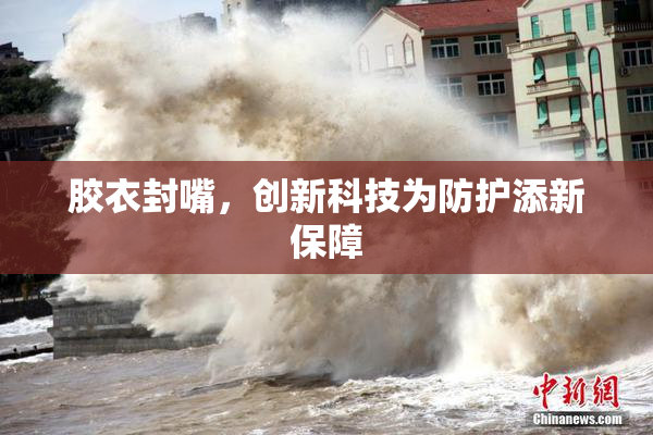 胶衣封嘴，创新科技为防护添新保障
