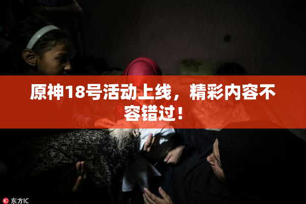 原神18号活动上线，精彩内容不容错过！