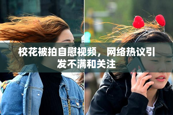 校花被拍自慰视频，网络热议引发不满和关注