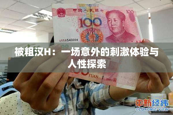 被粗汉H：一场意外的刺激体验与人性探索