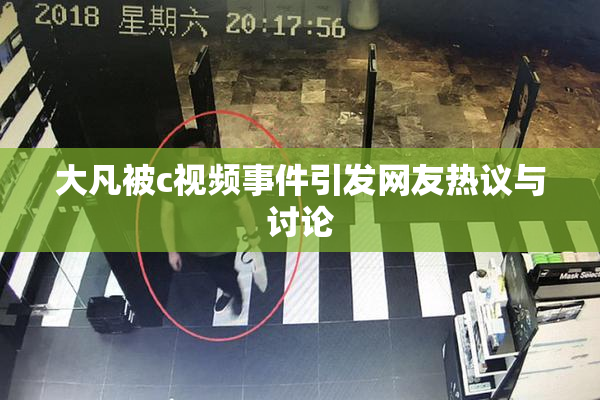 大凡被c视频事件引发网友热议与讨论