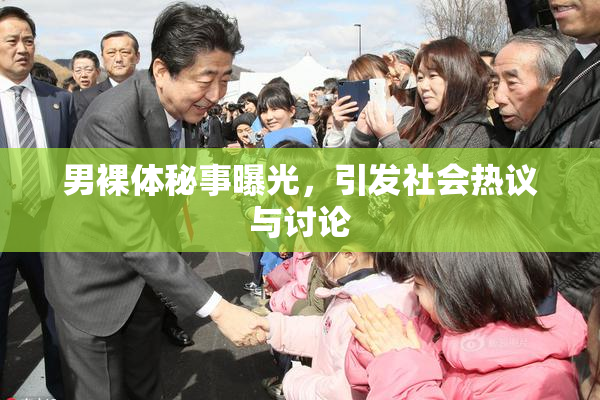 男裸体秘事曝光，引发社会热议与讨论