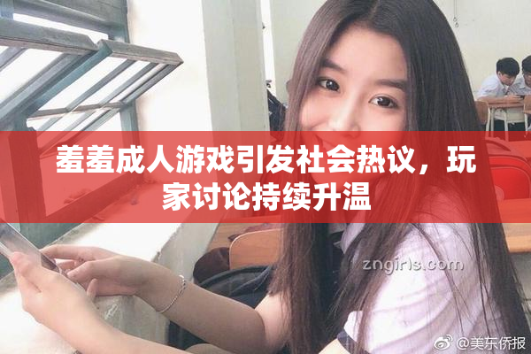 羞羞成人游戏引发社会热议，玩家讨论持续升温