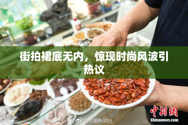 街拍裙底无内，惊现时尚风波引热议